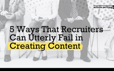 5 Ways That Recruiters Can Utterly Fail in Creating Content