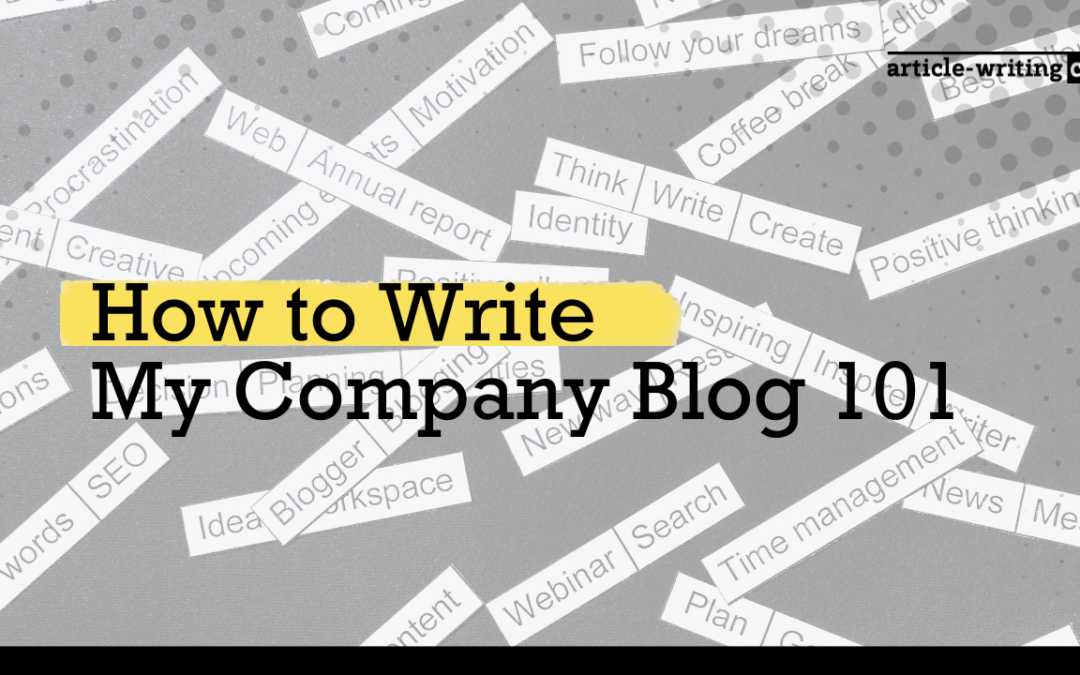 How to Write My Company Blog 101: How to Create the Perfect Blog for Increasing Traffic, Engagement, and Sales