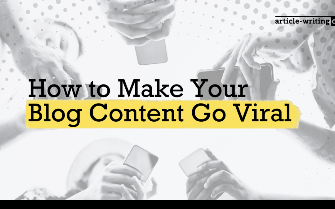 How to Make Your Blog Content Go Viral and Increase Blog Traffic