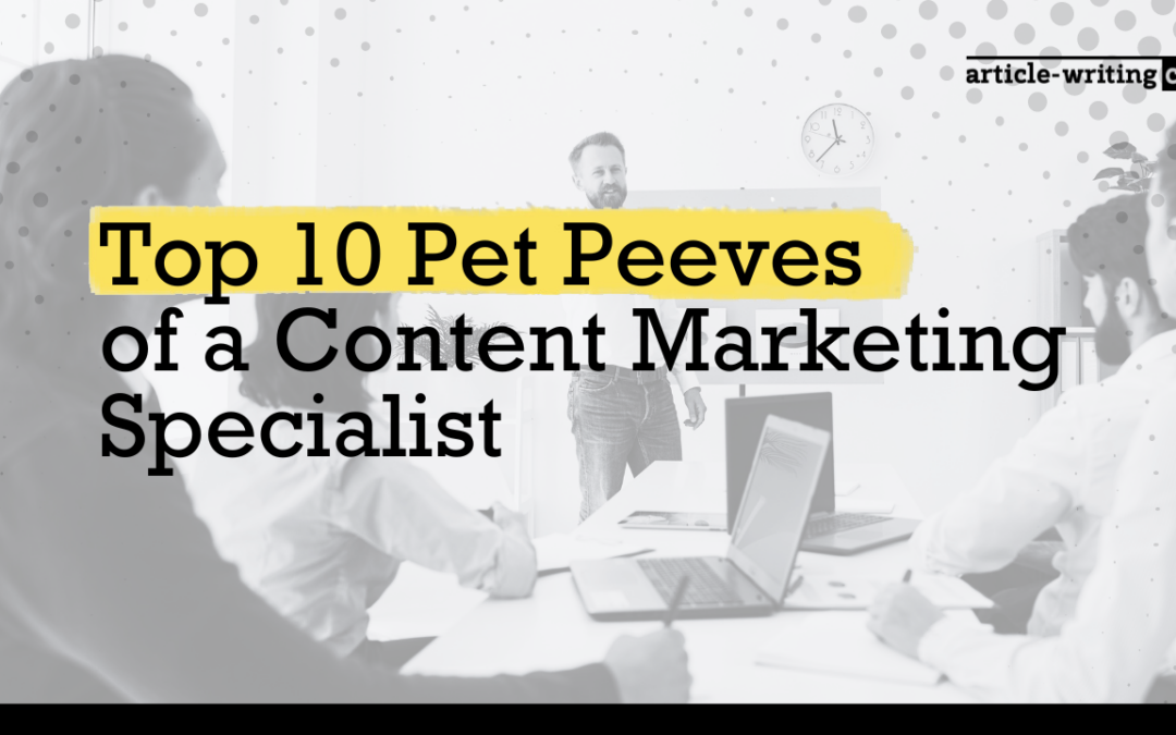 Top 10 Pet Peeves of a Content Marketing Specialist