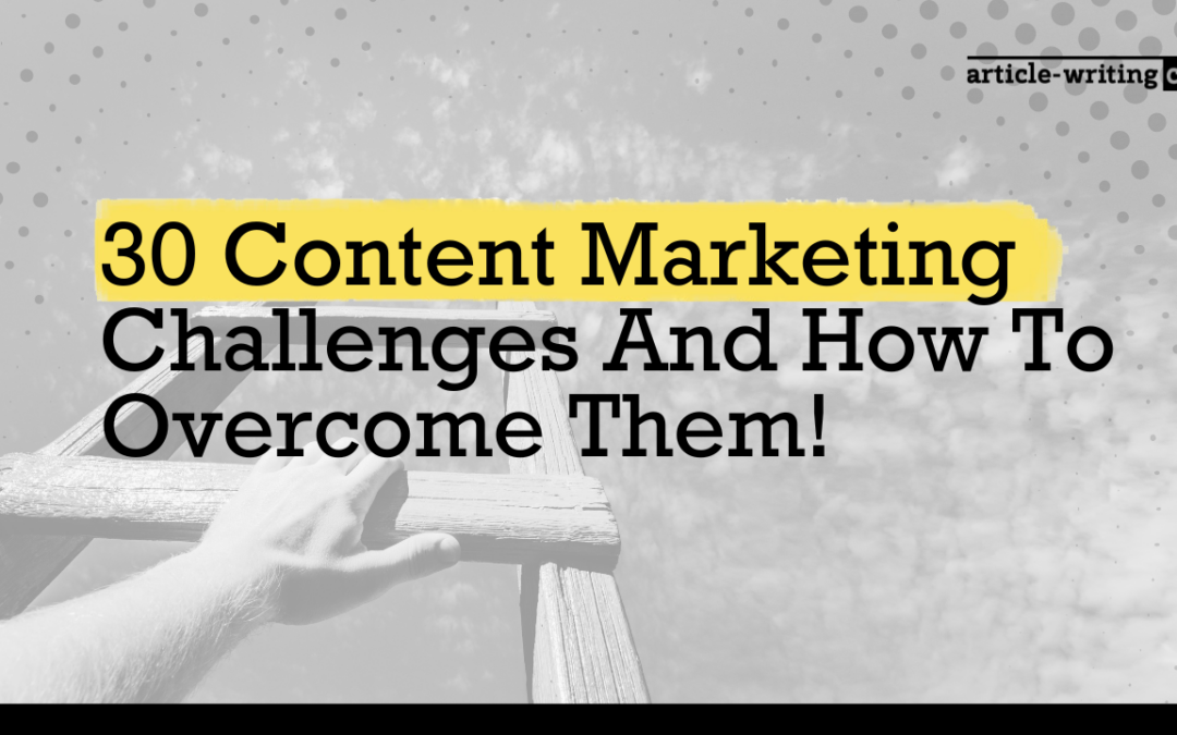30 Content Marketing Challenges And How To Overcome Them!