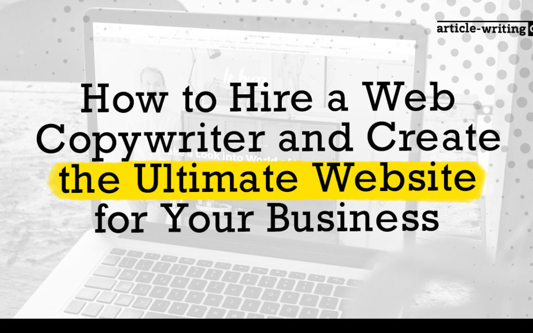 How to Hire a Web Copywriter and Create the Ultimate Website for Your Business