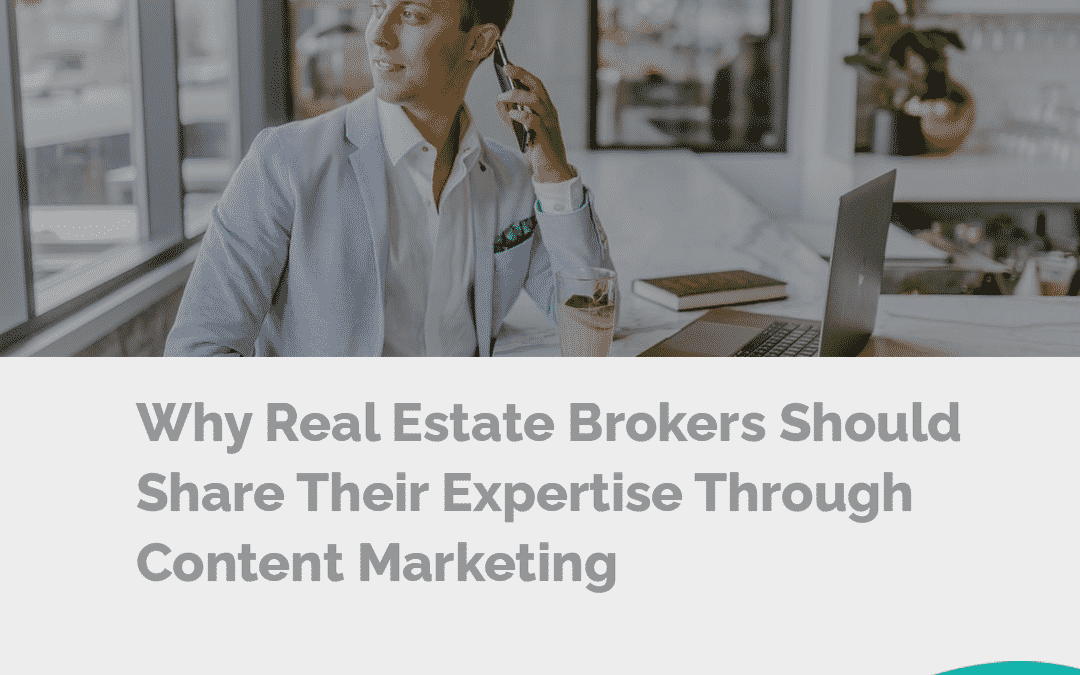Why Real Estate Brokers Should Share Their Expertise Through Content Marketing