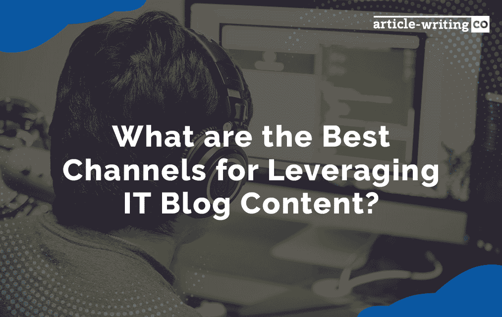 What are the Best Channels for Leveraging IT Blog Content?