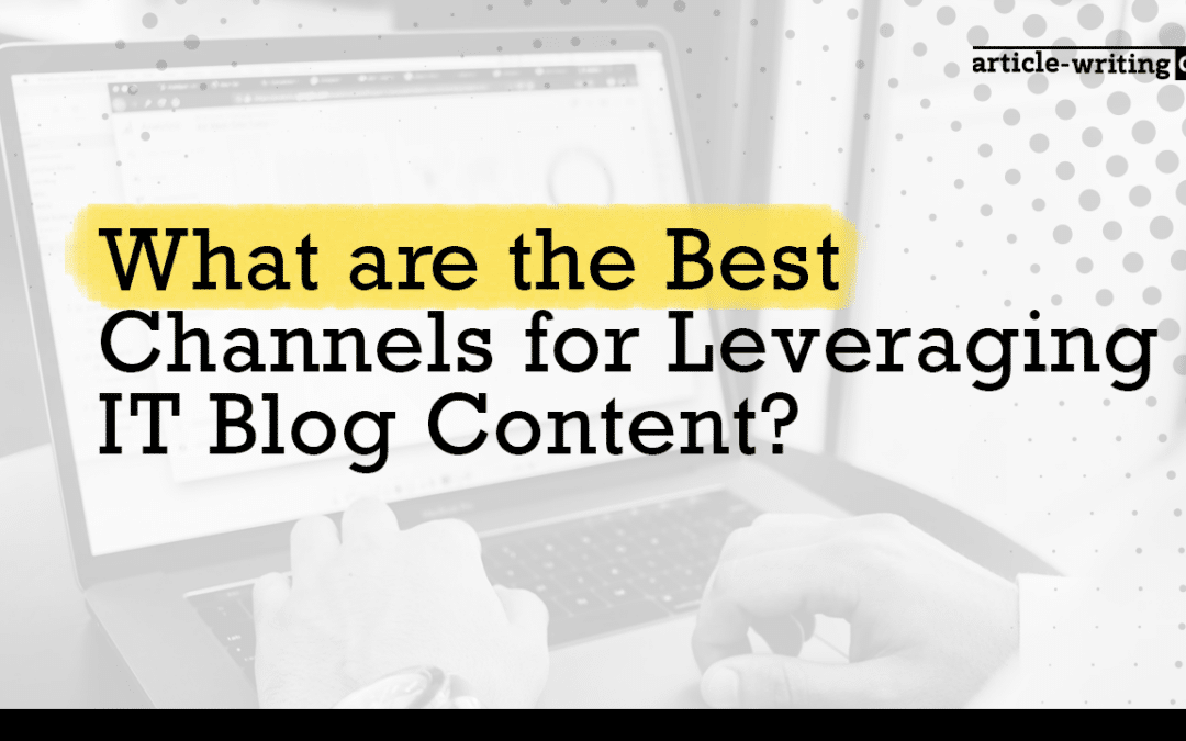 What are the Best Channels for Leveraging IT Blog Content?