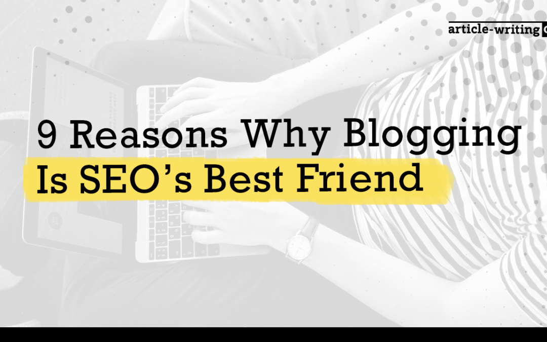 9 Reasons Why Blogging Is SEO’s Best Friend
