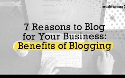 7 Reasons to Blog for Your Business: Benefits of Blogging
