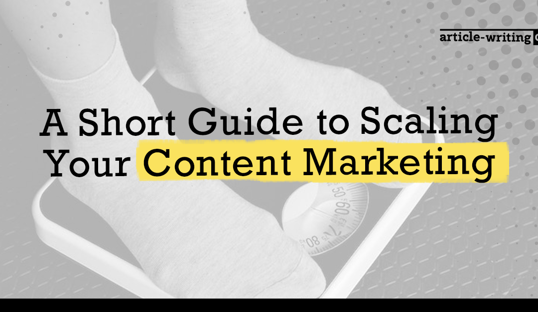A Short Guide to Scaling Your Content Marketing 