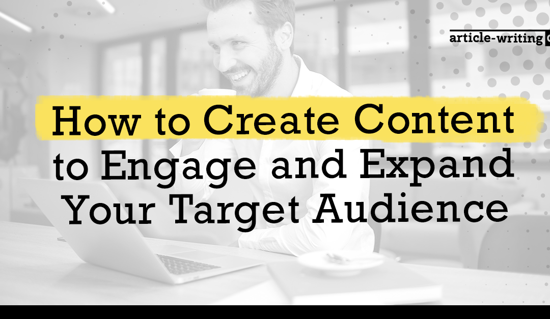 How to Create Content That Will Engage and Expand Your Audience