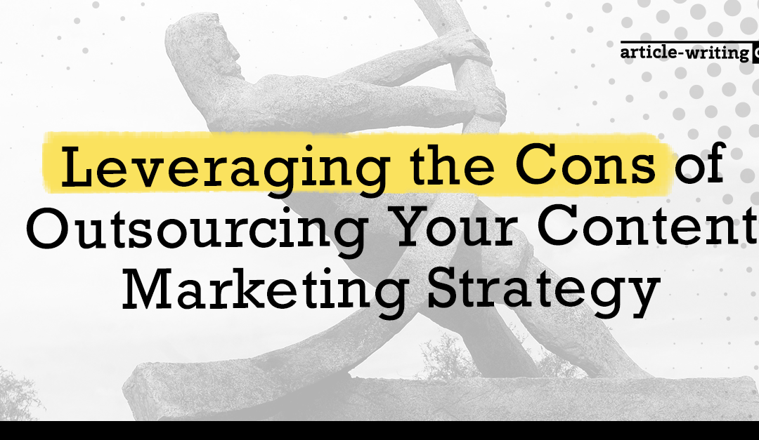 Leveraging the Cons of Outsourcing Your Content Marketing Strategy